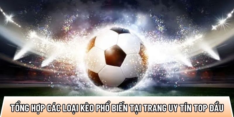 Tổng hợp các loại kèo phổ biến tại trang uy tín top đầu
